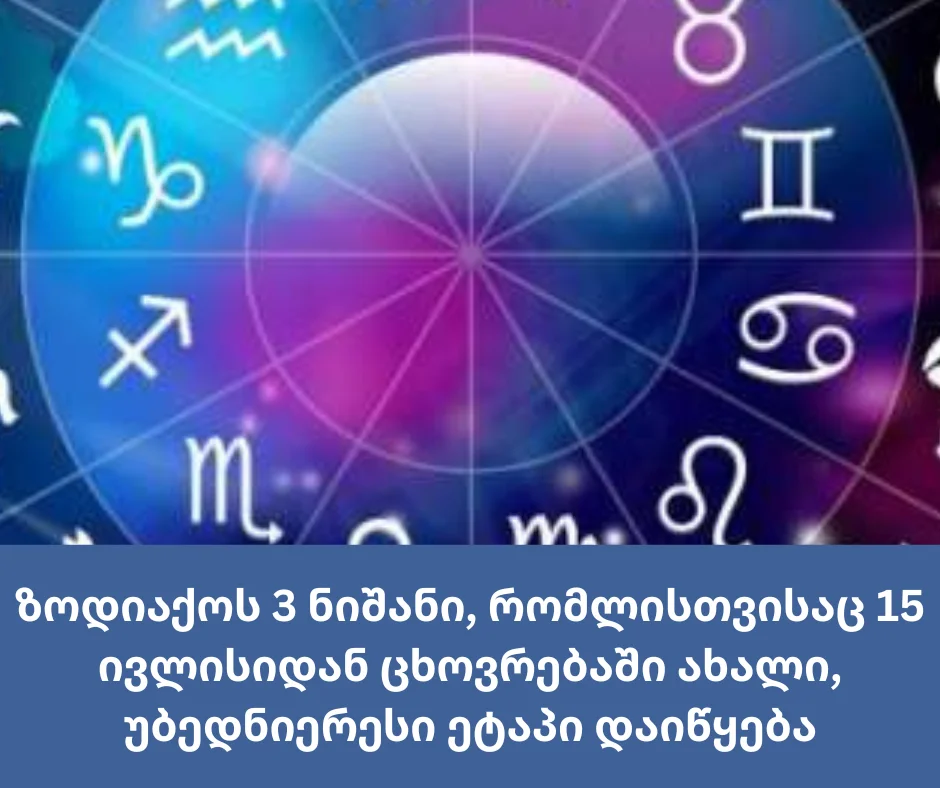 ზოდიაქოს სამი ნიშანი, რომლისთვისაც 15 ივლისიდან ცხოვრებაში ახალი, უბედნიერესი ეტაპი დაიწყება